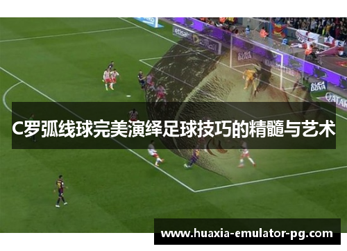 C罗弧线球完美演绎足球技巧的精髓与艺术