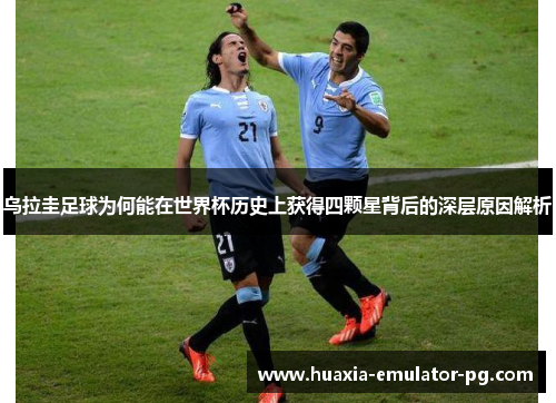乌拉圭足球为何能在世界杯历史上获得四颗星背后的深层原因解析
