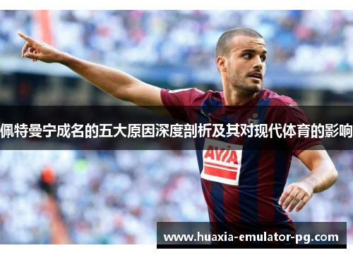 佩特曼宁成名的五大原因深度剖析及其对现代体育的影响