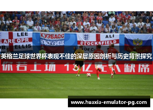 英格兰足球世界杯表现不佳的深层原因剖析与历史背景探究