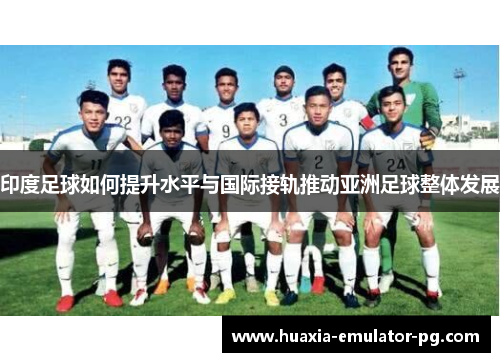 印度足球如何提升水平与国际接轨推动亚洲足球整体发展