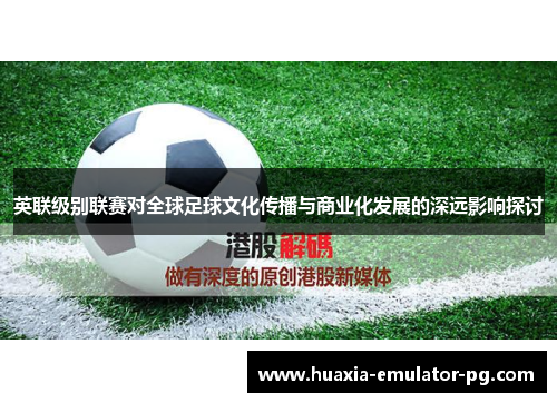 英联级别联赛对全球足球文化传播与商业化发展的深远影响探讨 英联级别联赛对全球足球文化传播与商业化发展的深远影响探讨