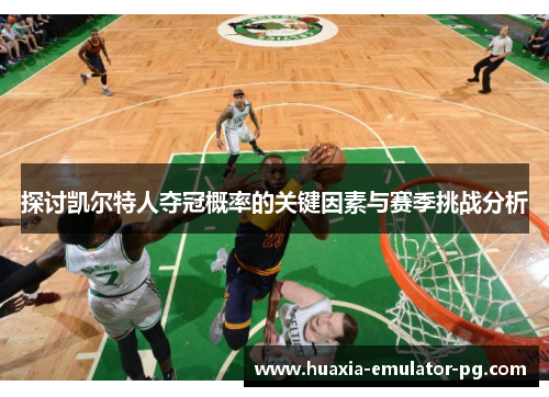 探讨凯尔特人夺冠概率的关键因素与赛季挑战分析