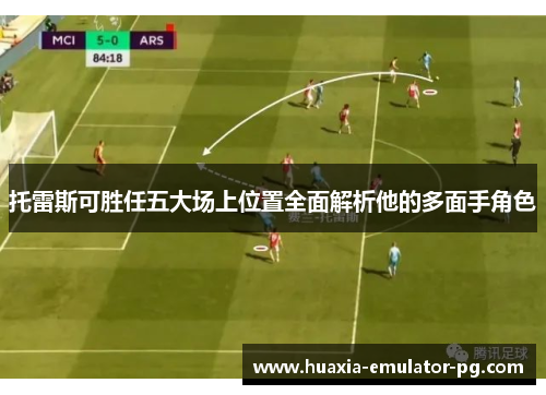 托雷斯可胜任五大场上位置全面解析他的多面手角色