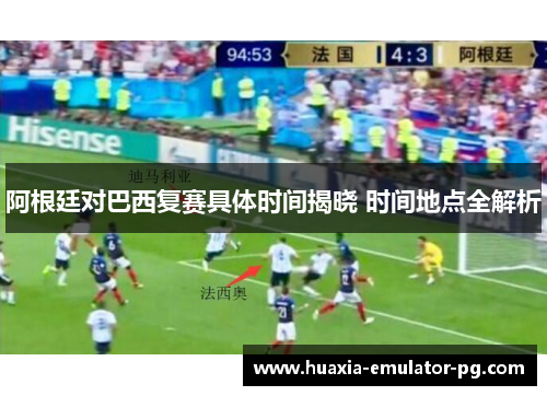 阿根廷对巴西复赛具体时间揭晓 时间地点全解析