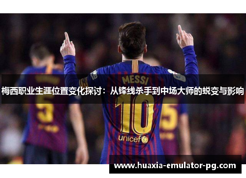 梅西职业生涯位置变化探讨:从锋线杀手到中场大师的蜕变与影响 梅西职业生涯位置变化探讨:从锋线杀手到中场大师的蜕变与影响