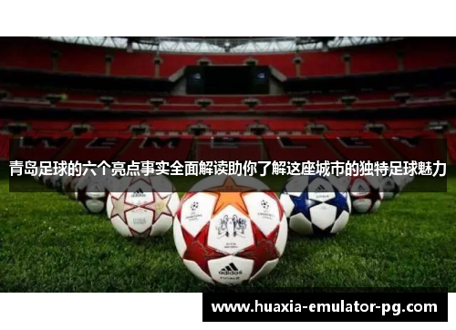 青岛足球的六个亮点事实全面解读助你了解这座城市的独特足球魅力 青岛足球的六个亮点事实全面解读助你了解这座城市的独特足球魅力