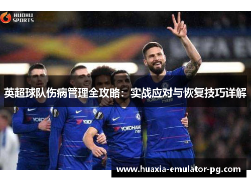 英超球队伤病管理全攻略:实战应对与恢复技巧详解 英超球队伤病管理全攻略:实战应对与恢复技巧详解