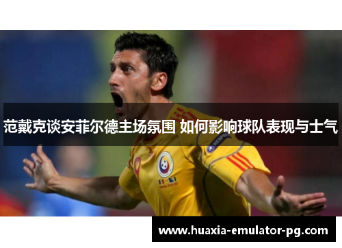 范戴克谈安菲尔德主场氛围 如何影响球队表现与士气