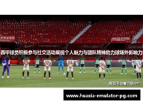 西甲球员积极参与社交活动展现个人魅力与团队精神助力球场外影响力