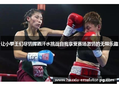 让小拳王们尽情挥洒汗水挑战自我享受赛场激情的无限乐趣