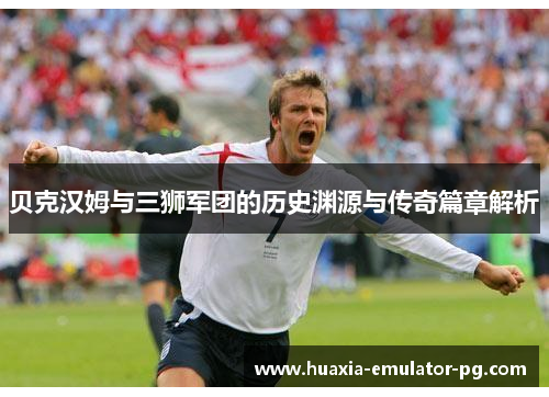 贝克汉姆与三狮军团的历史渊源与传奇篇章解析