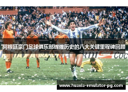 阿根廷豪门足球俱乐部辉煌历史的八大关键里程碑回顾