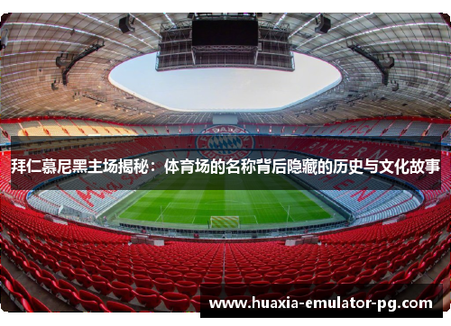 拜仁慕尼黑主场揭秘：体育场的名称背后隐藏的历史与文化故事
