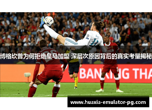 博格坎普为何拒绝皇马加盟 深层次原因背后的真实考量揭秘