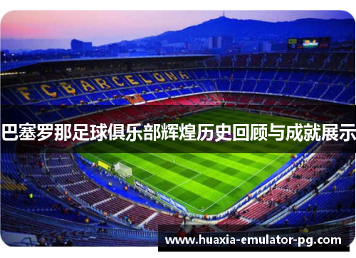 巴塞罗那足球俱乐部辉煌历史回顾与成就展示 巴塞罗那足球俱乐部辉煌历史回顾与成就展示
