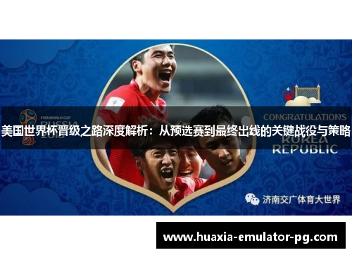 美国世界杯晋级之路深度解析：从预选赛到最终出线的关键战役与策略