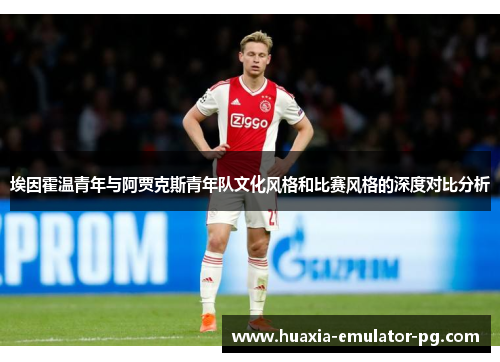 埃因霍温青年与阿贾克斯青年队文化风格和比赛风格的深度对比分析 埃因霍温青年与阿贾克斯青年队文化风格和比赛风格的深度对比分析