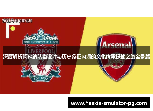 深度解析阿森纳队徽设计与历史象征内涵的文化传承探秘之旅全景篇