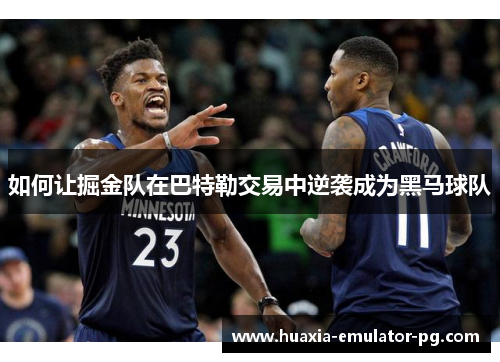 如何让掘金队在巴特勒交易中逆袭成为黑马球队