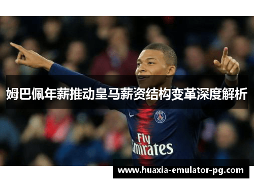 姆巴佩年薪推动皇马薪资结构变革深度解析 姆巴佩年薪推动皇马薪资结构变革深度解析