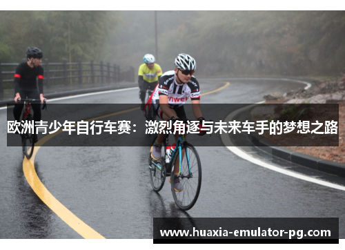 欧洲青少年自行车赛：激烈角逐与未来车手的梦想之路
