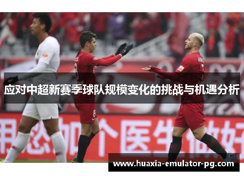 应对中超新赛季球队规模变化的挑战与机遇分析