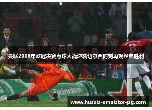 曼联2008年欧冠决赛点球大战逆袭切尔西时刻再现经典胜利