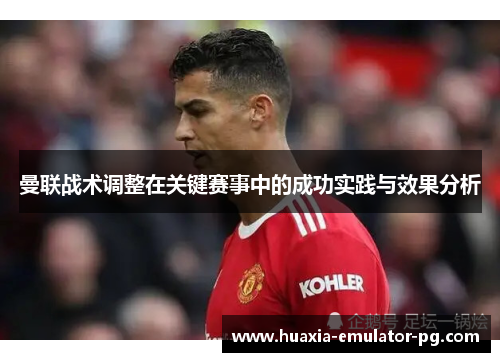 曼联战术调整在关键赛事中的成功实践与效果分析
