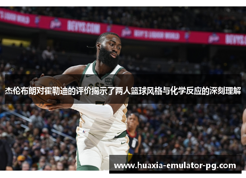 杰伦布朗对霍勒迪的评价揭示了两人篮球风格与化学反应的深刻理解