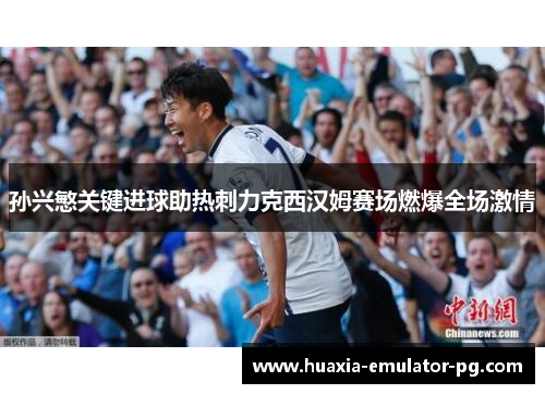 孙兴慜关键进球助热刺力克西汉姆赛场燃爆全场激情