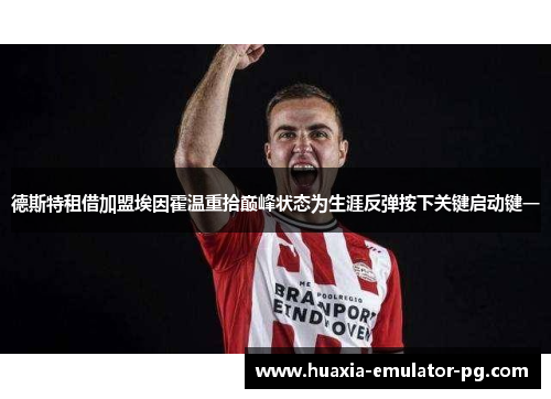 德斯特租借加盟埃因霍温重拾巅峰状态为生涯反弹按下关键启动键一