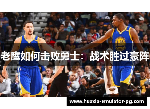 老鹰如何击败勇士：战术胜过豪阵