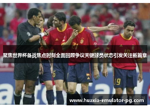 聚焦世界杯备战焦点时刻全面回顾争议关键球员状态引发关注新篇章