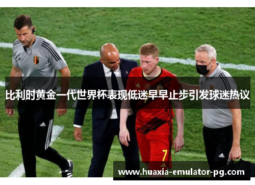 比利时黄金一代世界杯表现低迷早早止步引发球迷热议